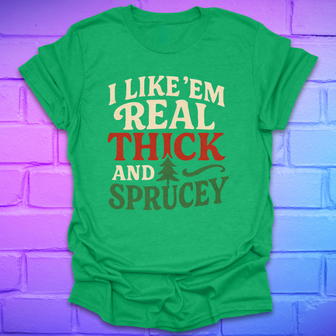 Green t-shirt with text, 'I like 'em real thick and sprucey' with a pine tree in white, red and green on a brick background.